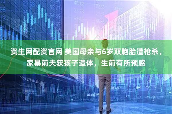 资生网配资官网 美国母亲与6岁双胞胎遭枪杀，家暴前夫获孩子遗体，生前有所预感