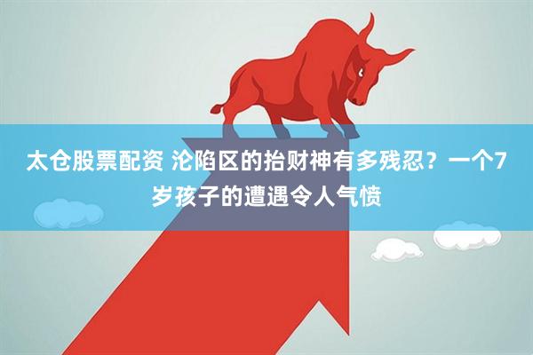 太仓股票配资 沦陷区的抬财神有多残忍？一个7岁孩子的遭遇令人气愤
