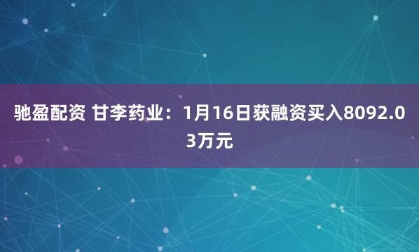 驰盈配资 甘李药业：1月16日获融资买入8092.03万元
