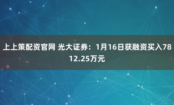 上上策配资官网 光大证券：1月16日获融资买入7812.25万元