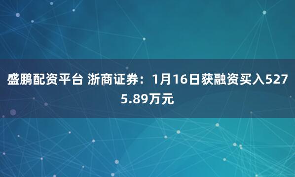 盛鹏配资平台 浙商证券：1月16日获融资买入5275.89万元