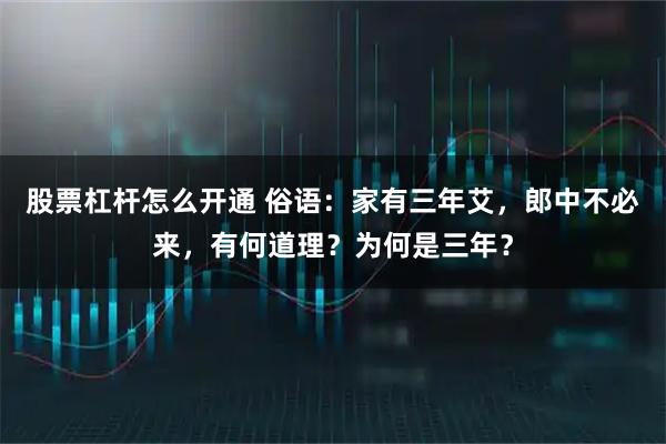股票杠杆怎么开通 俗语：家有三年艾，郎中不必来，有何道理？为何是三年？