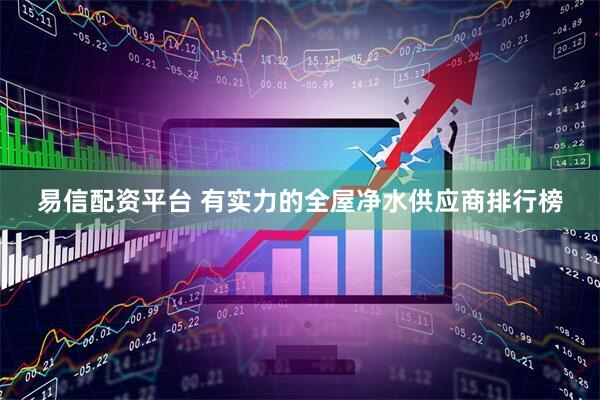 易信配资平台 有实力的全屋净水供应商排行榜