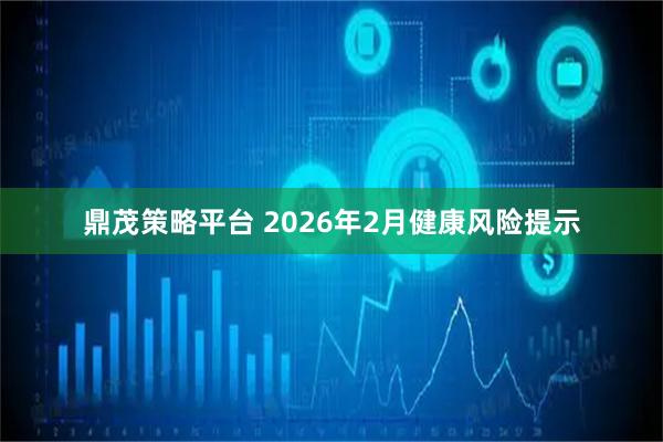 鼎茂策略平台 2026年2月健康风险提示