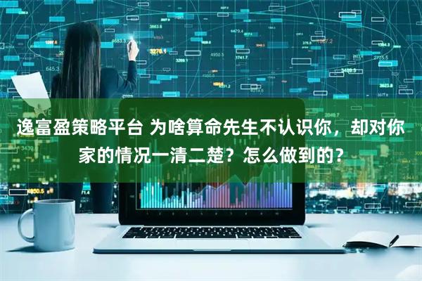 逸富盈策略平台 为啥算命先生不认识你，却对你家的情况一清二楚？怎么做到的？