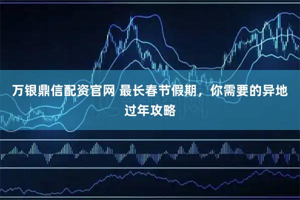 万银鼎信配资官网 最长春节假期，你需要的异地过年攻略